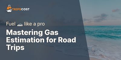 Mastering Gas Estimation for Road Trips - Fuel 🚗 like a pro