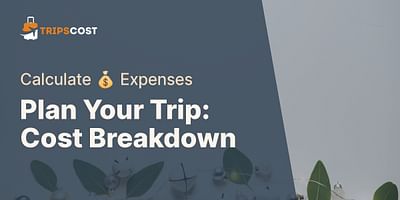 Plan Your Trip: Cost Breakdown - Calculate 💰 Expenses