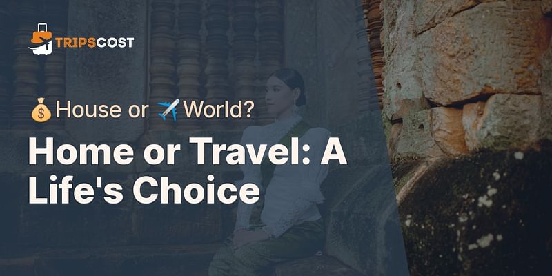 Home or Travel: A Life's Choice - 💰House or ✈️World?