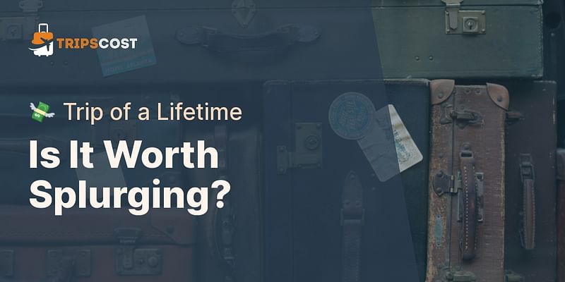 Is It Worth Splurging? - 💸 Trip of a Lifetime