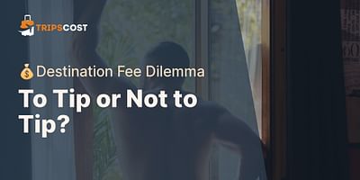 To Tip or Not to Tip? - 💰Destination Fee Dilemma