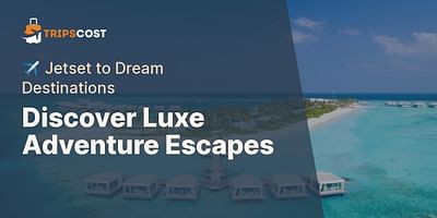 Discover Luxe Adventure Escapes - ✈️ Jetset to Dream Destinations
