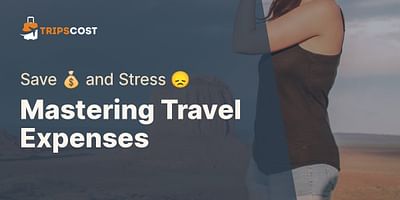 Mastering Travel Expenses - Save 💰 and Stress 😞