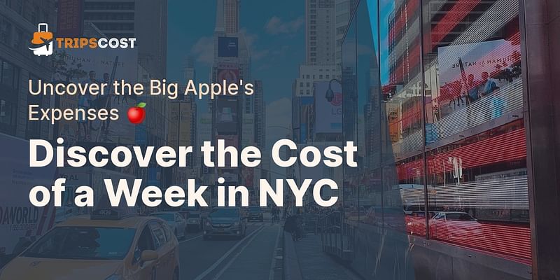Discover the Cost of a Week in NYC - Uncover the Big Apple's Expenses 🍎