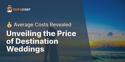 Unveiling the Price of Destination Weddings - 💰 Average Costs Revealed