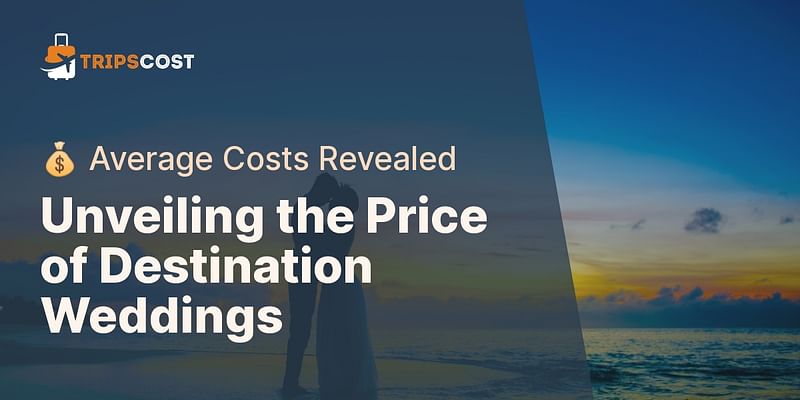 Unveiling the Price of Destination Weddings - 💰 Average Costs Revealed