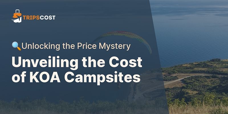 Unveiling the Cost of KOA Campsites - 🔍Unlocking the Price Mystery