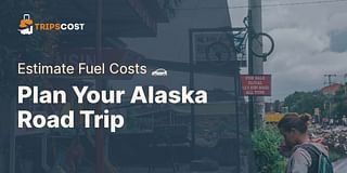 Plan Your Alaska Road Trip - Estimate Fuel Costs 🚗