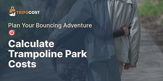 Calculate Trampoline Park Costs - Plan Your Bouncing Adventure 🎯