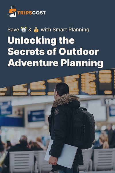 Unlocking the Secrets of Outdoor Adventure Planning - Save ⏰ & 💰 with Smart Planning